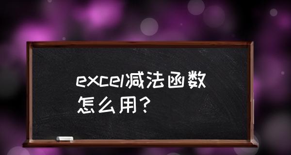 Excel中减法公式的输入技巧（掌握快速输入Excel减法公式的方法）