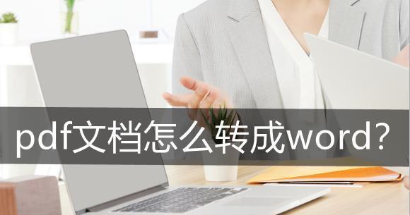 使用Word转换成PDF格式文件的方法（简单操作步骤帮助您将Word文档转换为PDF文件）