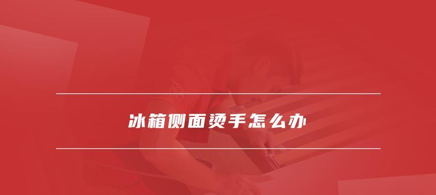 冰箱两侧发热烫手的原因及正常性解释（了解冰箱散热机制）